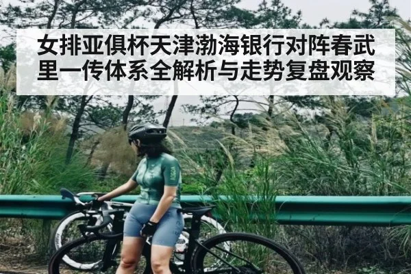 女排亚俱杯天津渤海银行对阵春武里一传体系全解析与走势复盘观察